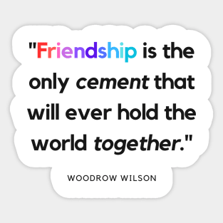 "Friendship is the only cement that will ever hold the world together." - Woodrow Wilson Friendship Quote Sticker